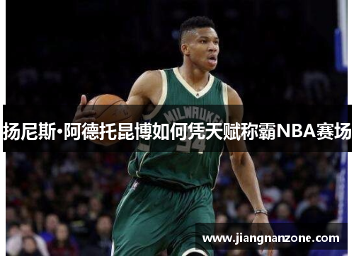 扬尼斯·阿德托昆博如何凭天赋称霸NBA赛场