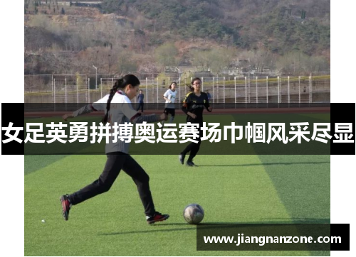 女足英勇拼搏奥运赛场巾帼风采尽显