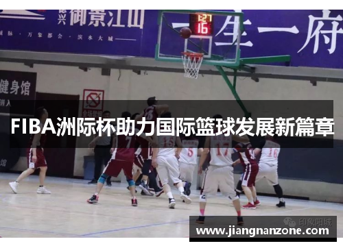 FIBA洲际杯助力国际篮球发展新篇章