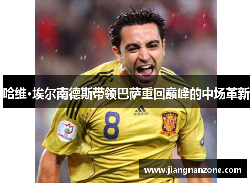 哈维·埃尔南德斯带领巴萨重回巅峰的中场革新