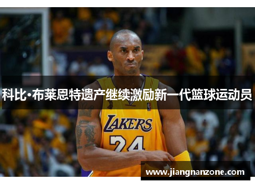 科比·布莱恩特遗产继续激励新一代篮球运动员
