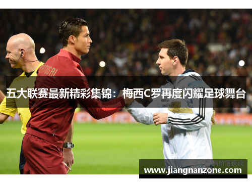 五大联赛最新精彩集锦：梅西C罗再度闪耀足球舞台