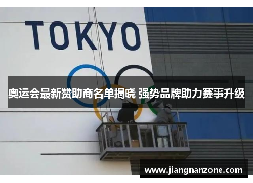 奥运会最新赞助商名单揭晓 强势品牌助力赛事升级